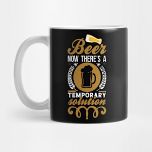 Beer Now There's A Temporary Solution T Shirt For Women Men Mug